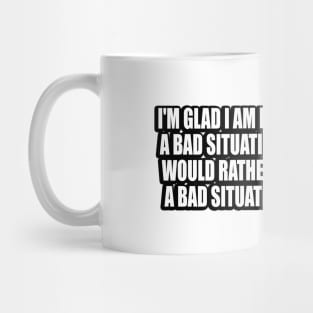 I'm glad I am making the best of a bad situation Mug